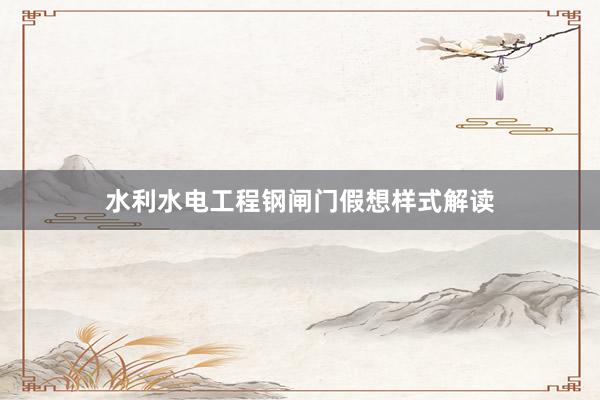 水利水电工程钢闸门假想样式解读