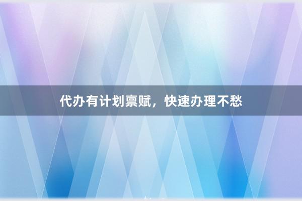 代办有计划禀赋，快速办理不愁