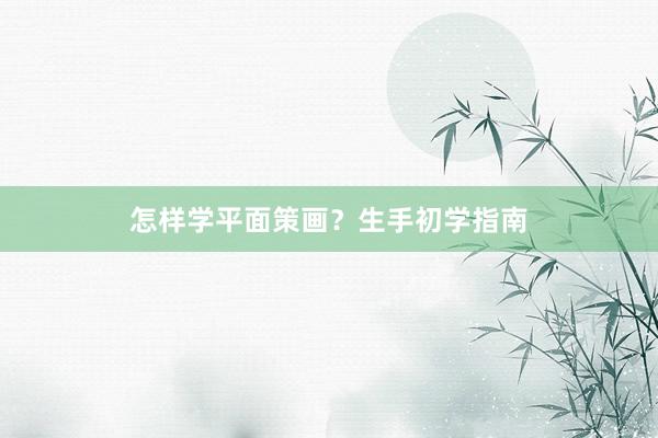 怎样学平面策画？生手初学指南