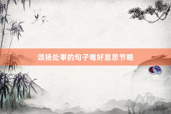 颂扬处事的句子唯好意思节略
